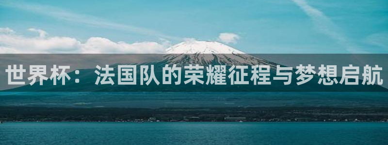 欧洲世预赛赛程表：世界杯：法国队的荣耀征程与梦想启航