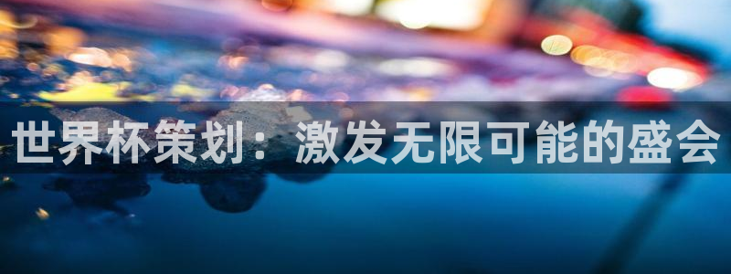 世界杯预选赛赛程时间表：世界杯策划：激发无限可能的盛会